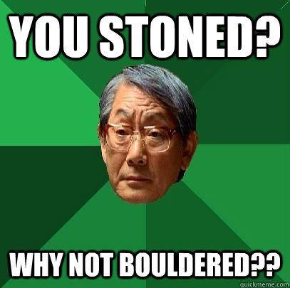 You stoned? Why not bouldered?? - You stoned? Why not bouldered??  High Expectations Asian Father