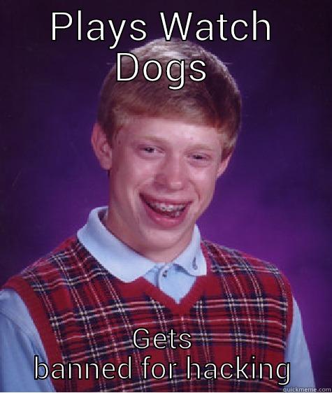 bad luck Brian watchdogs - PLAYS WATCH DOGS GETS BANNED FOR HACKING Bad Luck Brian