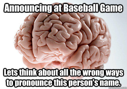 Announcing at Baseball Game Lets think about all the wrong ways to pronounce this person's name.    Scumbag Brain