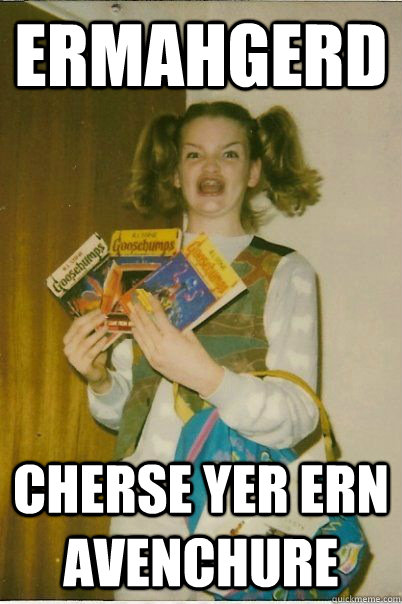 ermahgerd cherse yer ern avenchure  BERKS