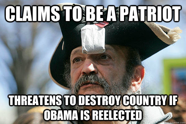 Claims to be a patriot Threatens to destroy country if Obama is reelected  