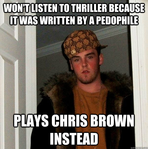 Won't listen to thriller because it was written by a pedophile plays chris brown instead  Scumbag Steve