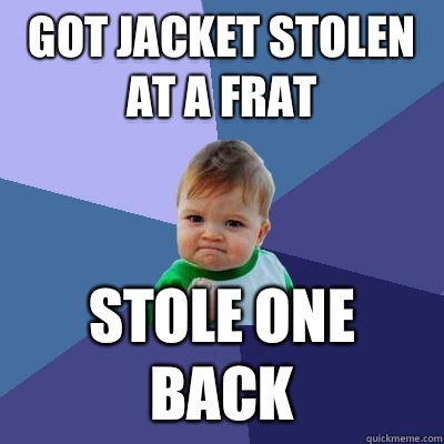 Got jacket stolen at a frat Stole one back - Got jacket stolen at a frat Stole one back  Success Kid