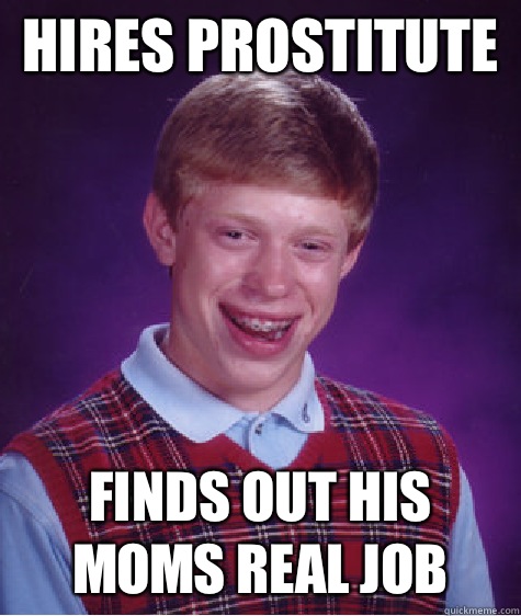 Hires prostitute  Finds out his moms real job  - Hires prostitute  Finds out his moms real job   Bad Luck Brian