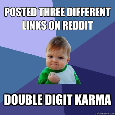 Posted three different links on reddit double digit karma  Success Kid