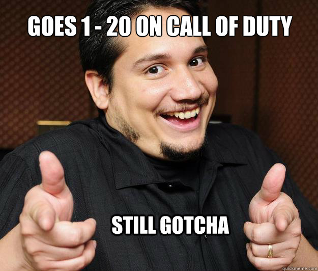 Goes 1 20 on call of duty still Gotcha Gotcha quickmeme