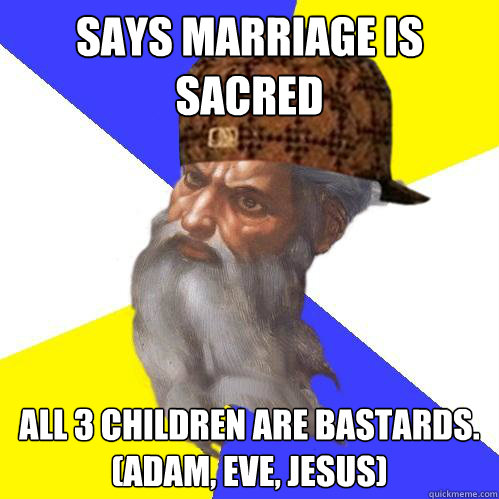 says marriage is sacred all 3 children are bastards.
(adam, eve, jesus)  Scumbag God is an SBF