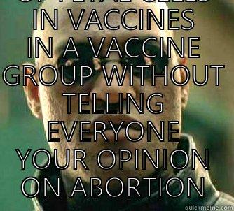  YOU CAN DISCUSS THE USE OF FETAL CELLS IN VACCINES IN A VACCINE GROUP WITHOUT TELLING EVERYONE YOUR OPINION ON ABORTION Matrix Morpheus