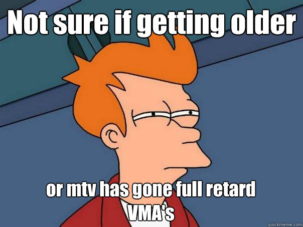 Not sure if getting older or mtv has gone full retard
VMA's  Futurama Fry