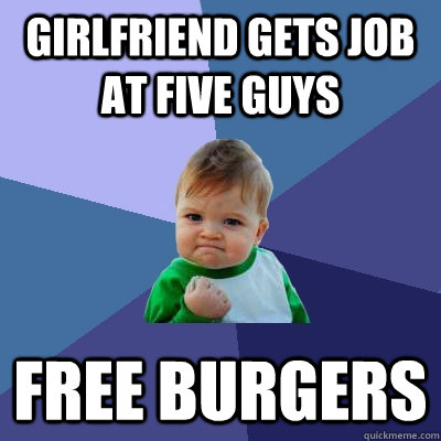 Girlfriend gets job at five guys free burgers  Success Kid