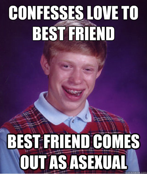 CONFESSES LOVE TO BEST FRIEND BEST FRIEND COMES OUT AS ASEXUAL  Bad Luck Brian