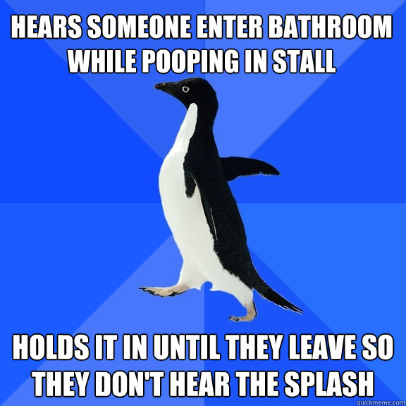 Hears someone enter bathroom while pooping in stall holds it in until they leave so they don't hear the splash - Hears someone enter bathroom while pooping in stall holds it in until they leave so they don't hear the splash  Socially Awkward Penguin