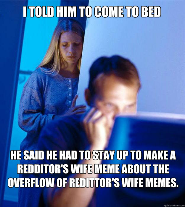 I Told Him To Come To Bed He Said He Had To Stay Up To Make A Redditors Wife Meme About The 3285