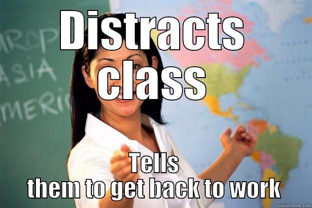 DISTRACTS CLASS TELLS THEM TO GET BACK TO WORK Unhelpful High School Teacher