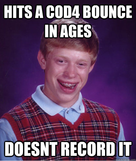 Hits a cod4 bounce in ages doesnt record it   Bad Luck Brian