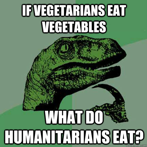 If Vegetarians eat vegetables What do humanitarians eat?  Philosoraptor