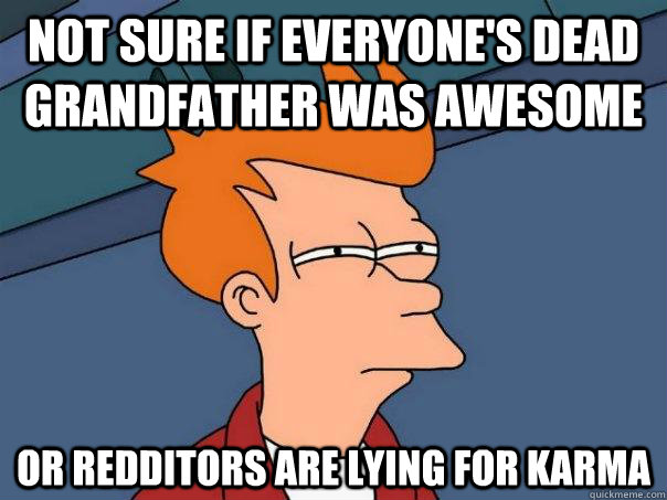 Not sure if everyone's dead grandfather was awesome or redditors are lying for karma - Not sure if everyone's dead grandfather was awesome or redditors are lying for karma  Futurama Fry