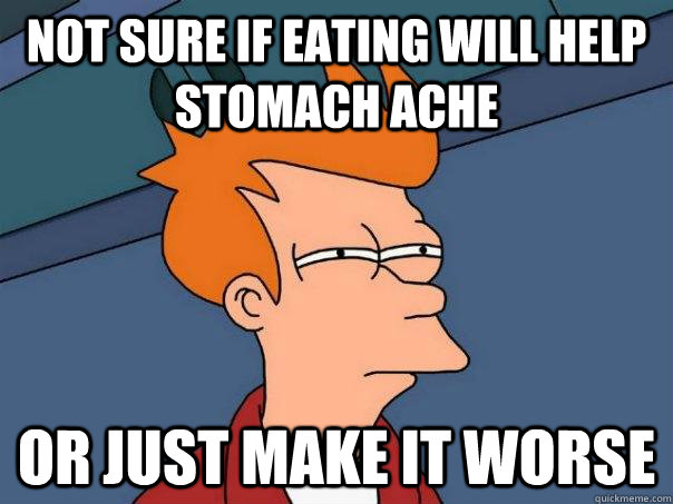 Not sure if eating will help stomach ache Or just make it worse  Futurama Fry