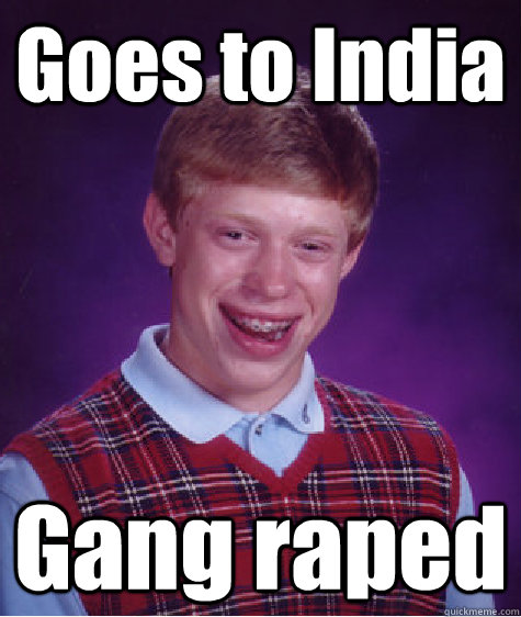 Goes to India Gang raped  Bad Luck Brian