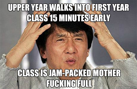 upper year walks into first year class 15 minutes early class is jam-packed mother fucking full - upper year walks into first year class 15 minutes early class is jam-packed mother fucking full  EPIC JACKIE CHAN