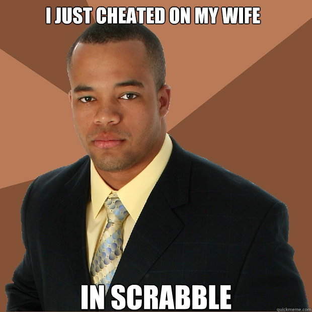 I just cheated on my Wife  In Scrabble - I just cheated on my Wife  In Scrabble  Successful Black Man
