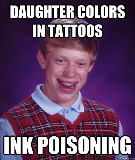 Daughter colors in tattoos Ink Poisoning  Bad Luck Brian