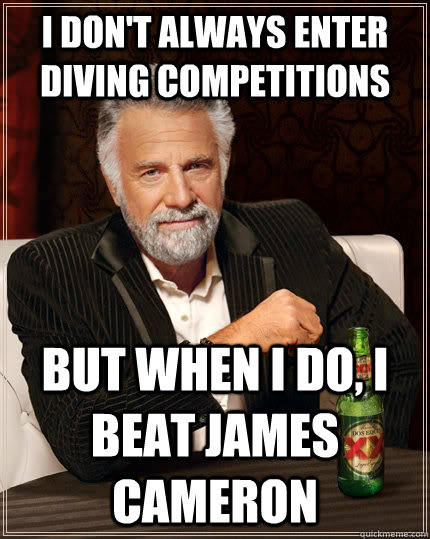 I don't always enter diving competitions  But when I do, I beat James Cameron   The Most Interesting Man In The World