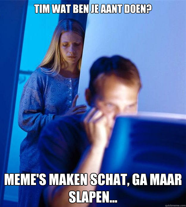 Tim wat ben je aant doen? Meme's maken schat, ga maar slapen... Caption 3 goes here  Redditors Wife