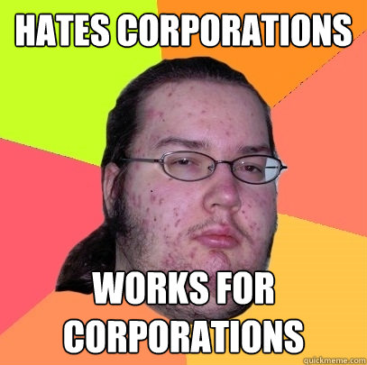 hates corporations Works for Corporations - hates corporations Works for Corporations  Butthurt Dweller