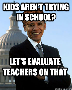 kids aren't trying in school? let's evaluate teachers on that   Scumbag Obama