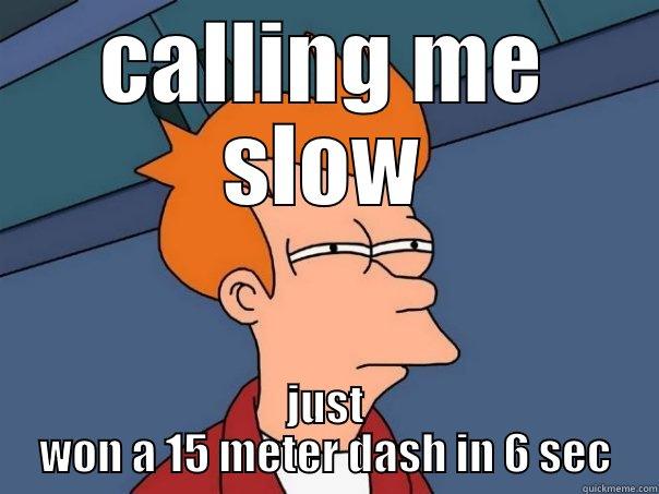 CALLING ME SLOW JUST WON A 15 METER DASH IN 6 SEC Futurama Fry