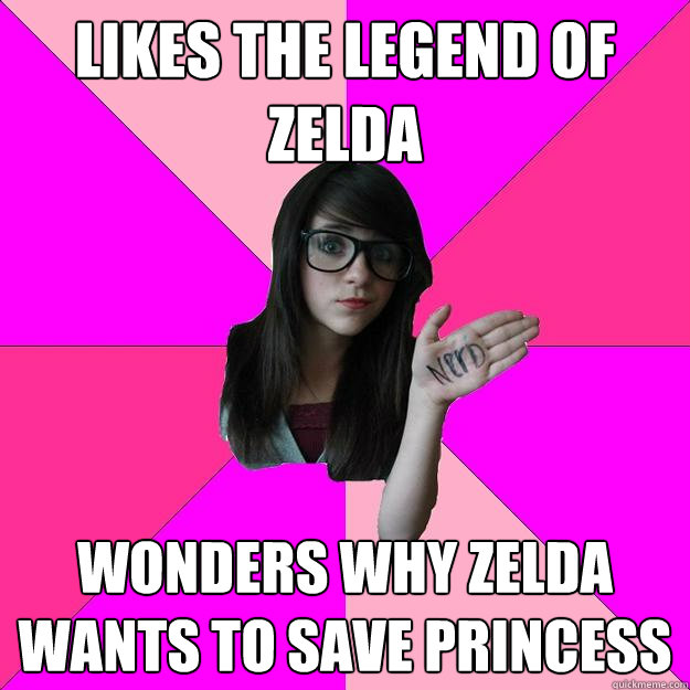 Likes the Legend of Zelda Wonders why Zelda wants to save princess  Idiot Nerd Girl