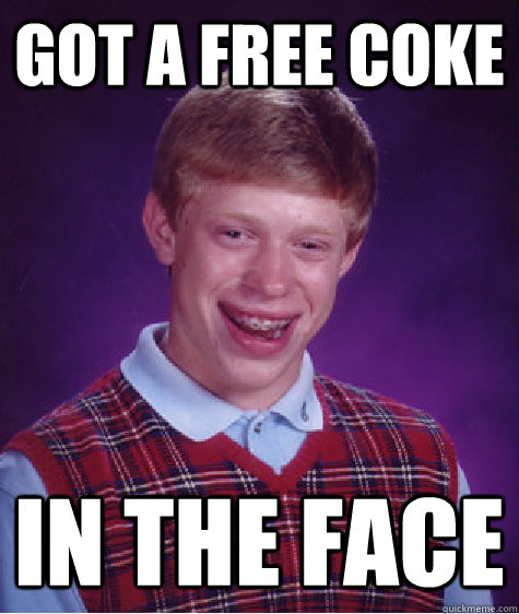 Got A free coke in the face - Got A free coke in the face  Bad Luck Brian