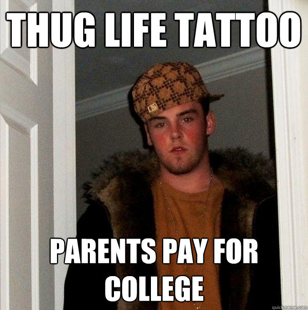 thug life tattoo parents pay for college - thug life tattoo parents pay for college  Scumbag Steve