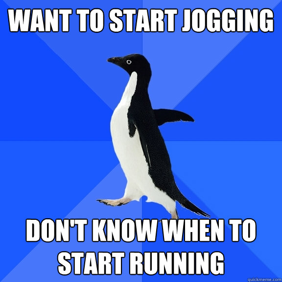 Want to start jogging Don't know when to start running  Socially Awkward Penguin