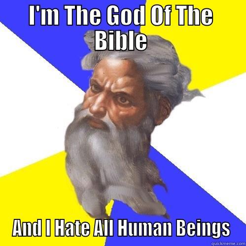 I'M THE GOD OF THE BIBLE AND I HATE ALL HUMAN BEINGS Advice God