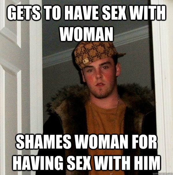 gets to have sex with woman Shames woman for having sex with him  Scumbag Steve