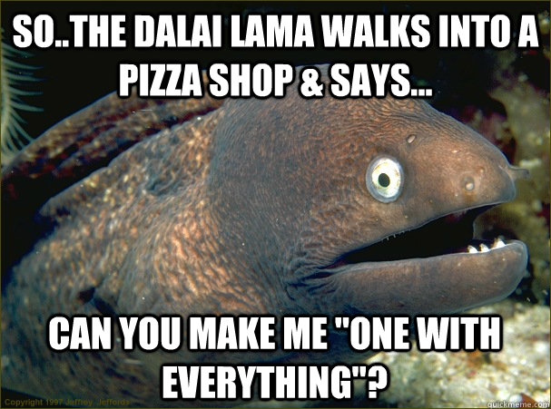 So..The Dalai Lama walks into a pizza shop & says... Can you make me 