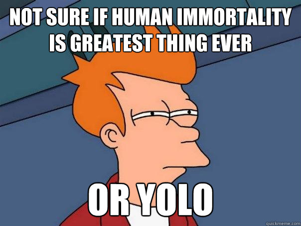 Not sure if human immortality is greatest thing ever or yolo - Not sure if human immortality is greatest thing ever or yolo  Futurama Fry