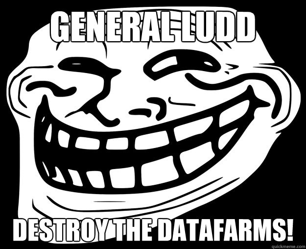 GENERAL LUDD DESTROY THE DATAFARMS!  Trollface