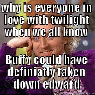 why is everyone in love with twilight? - WHY IS EVERYONE IN LOVE WITH TWILIGHT WHEN WE ALL KNOW BUFFY COULD HAVE DEFINIATLY TAKEN DOWN EDWARD Condescending Wonka