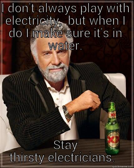 I DON'T ALWAYS PLAY WITH ELECTRICITY,  BUT WHEN I DO I MAKE SURE IT'S IN WATER. STAY THIRSTY ELECTRICIANS.   The Most Interesting Man In The World