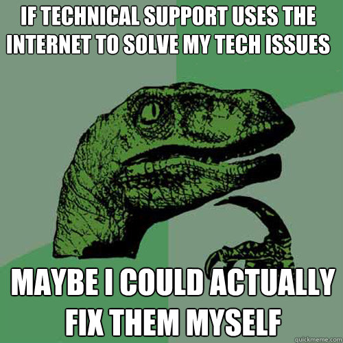 If technical support uses the internet to solve my tech issues Maybe I could actually fix them myself  Philosoraptor