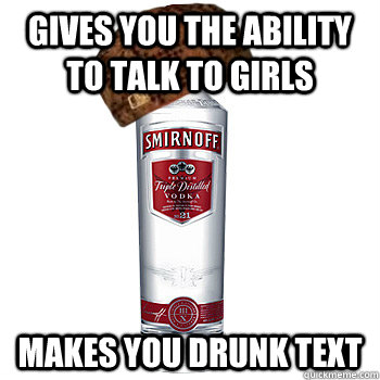 gives you the ability to talk to girls Makes you drunk text  Scumbag Alcohol