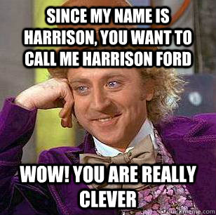 Since my name is harrison, you want to call me harrison ford wow! you are really clever - Since my name is harrison, you want to call me harrison ford wow! you are really clever  Condescending Wonka