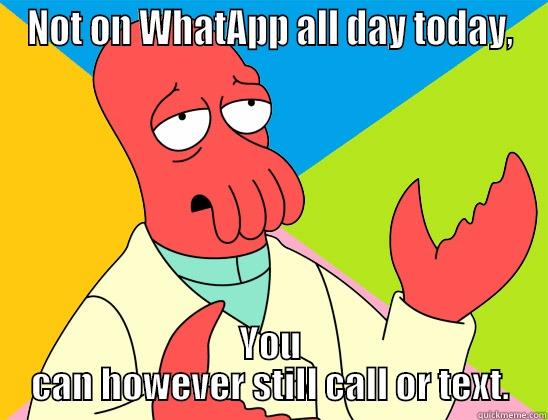 NOT ON WHATAPP ALL DAY TODAY, YOU CAN HOWEVER STILL CALL OR TEXT. Futurama Zoidberg 