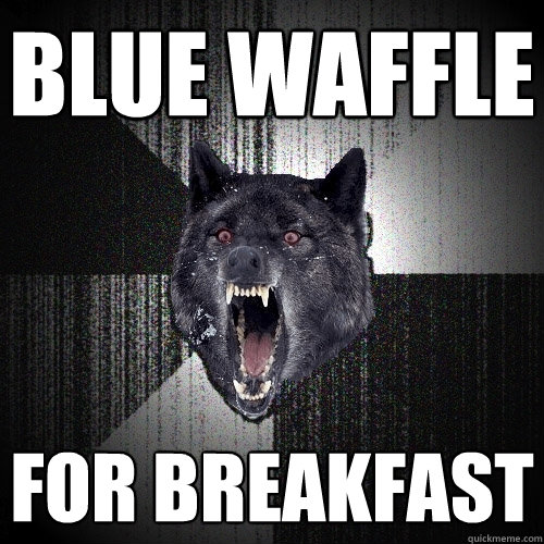 blue waffle for breakfast  Insanity Wolf