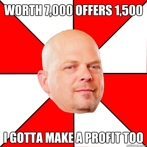 worth 7,000 offers 1,500 I gotta make a profit too - worth 7,000 offers 1,500 I gotta make a profit too  Pawn Star