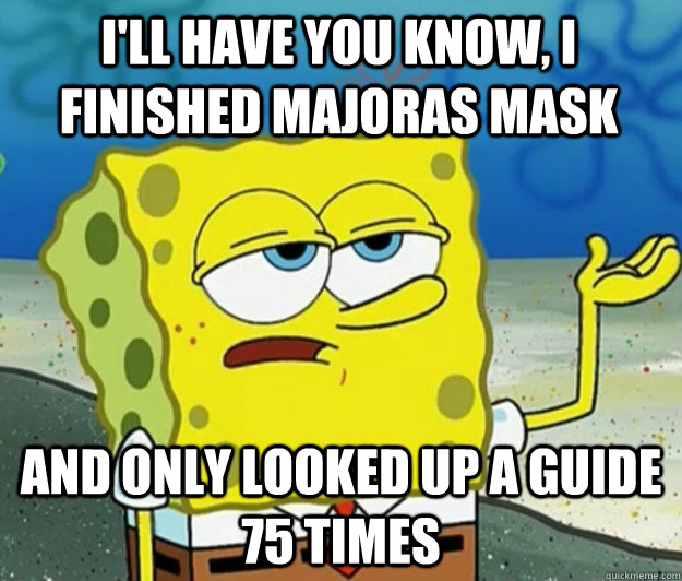 I'll have you know, I finished Majoras mask And only looked up a guide 75 times - I'll have you know, I finished Majoras mask And only looked up a guide 75 times  Tough Spongebob