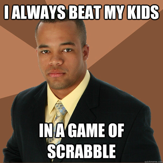 I always beat my kids In a game of scrabble  Successful Black Man